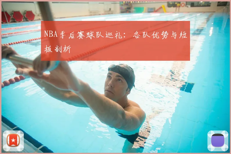 NBA季后赛球队巡礼:各队优势与短板剖析