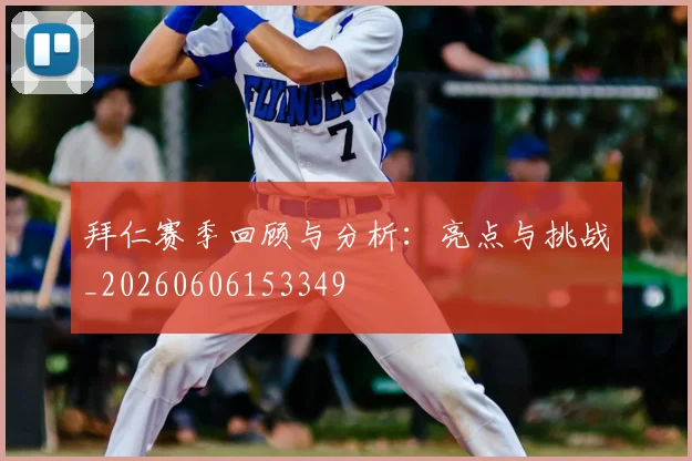 拜仁赛季回顾与分析：亮点与挑战_20260606153349