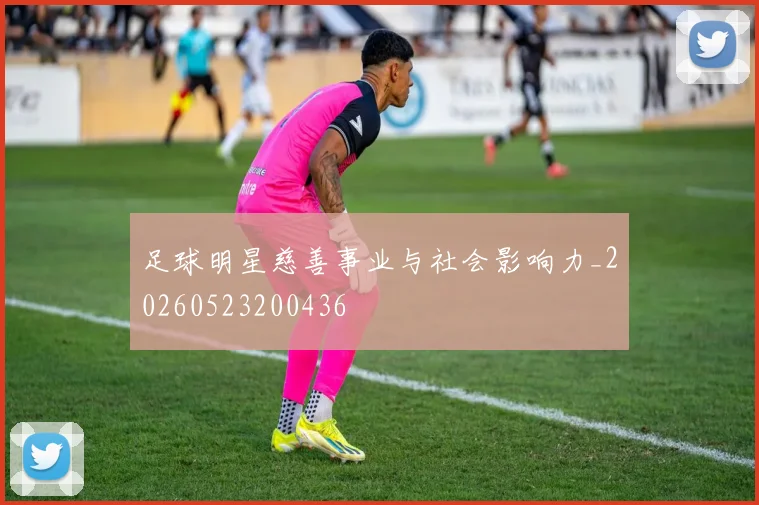 足球明星慈善事业与社会影响力_20260523200436