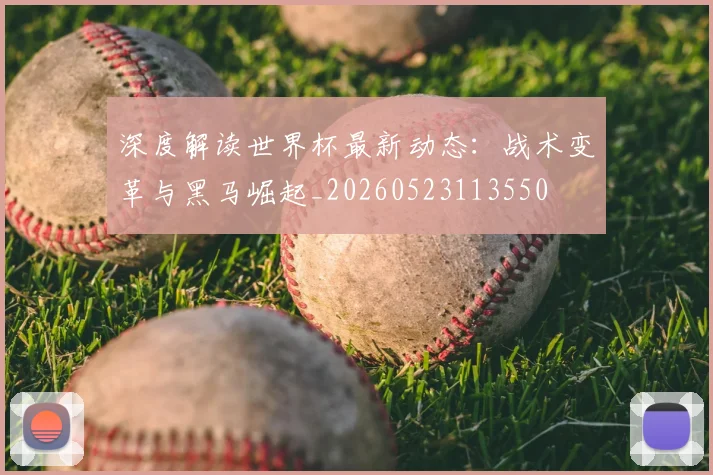 深度解读世界杯最新动态：战术变革与黑马崛起_20260523113550