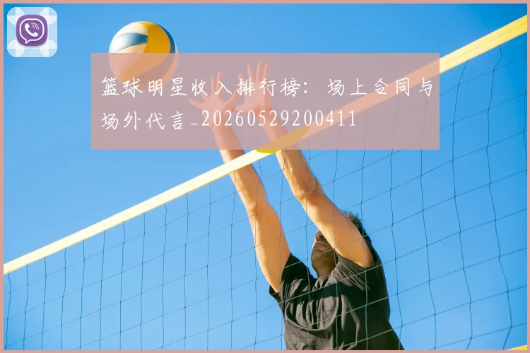 篮球明星收入排行榜：场上合同与场外代言_20260529200411