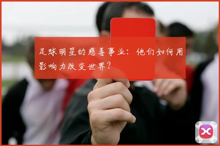 足球明星的慈善事业:他们如何用影响力改变世界?