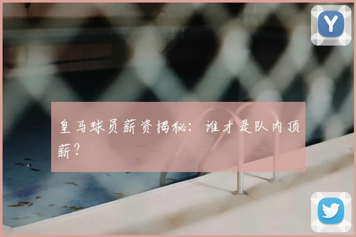 皇马球员薪资揭秘:谁才是队内顶薪?