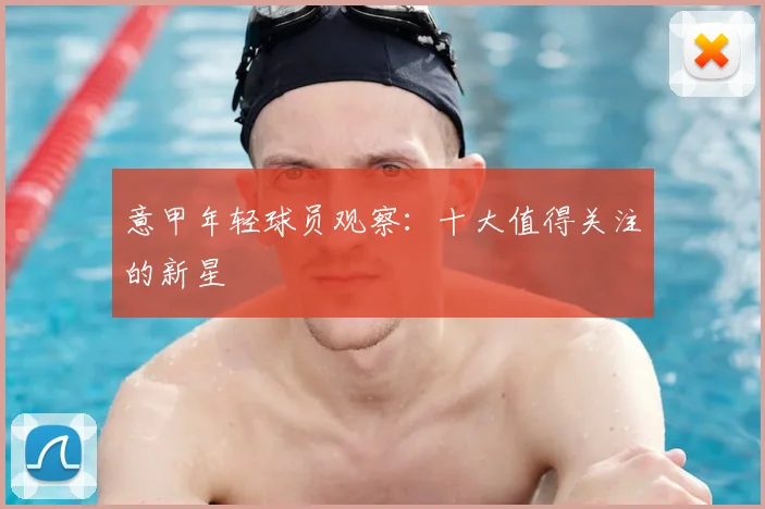 意甲年轻球员观察:十大值得关注的新星