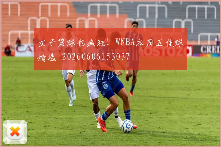 女子篮球也疯狂!WNBA本周五佳球精选_20260606153037