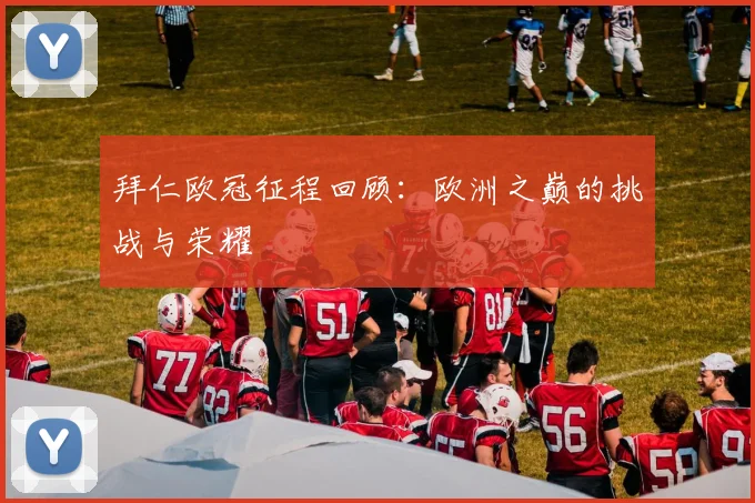 拜仁欧冠征程回顾：欧洲之巅的挑战与荣耀