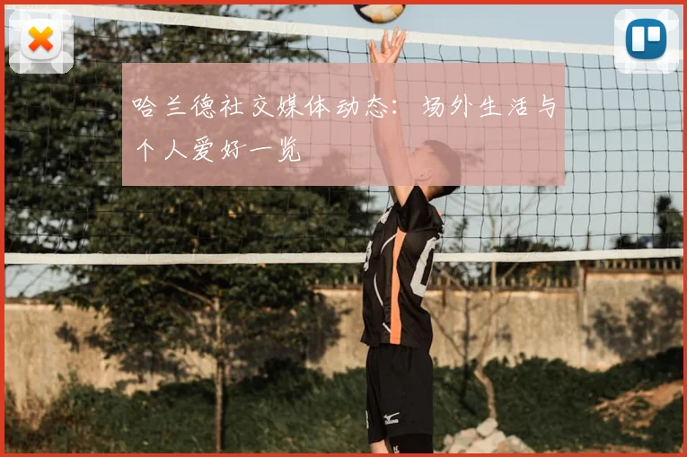 哈兰德社交媒体动态:场外生活与个人爱好一览