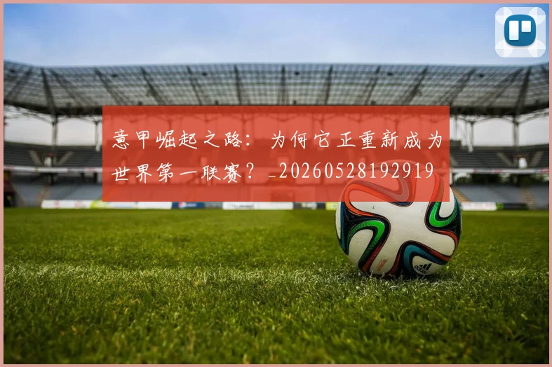 意甲崛起之路:为何它正重新成为世界第一联赛?_20260528192919
