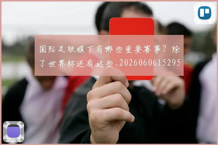 国际足联旗下有哪些重要赛事？除了世界杯还有这些_20260606152959