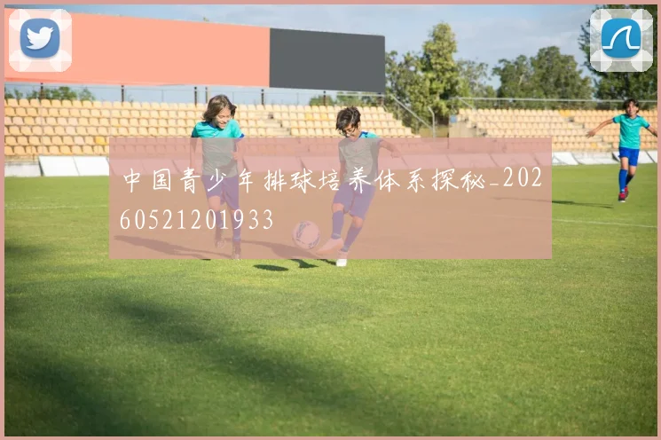 中国青少年排球培养体系探秘_20260521201933