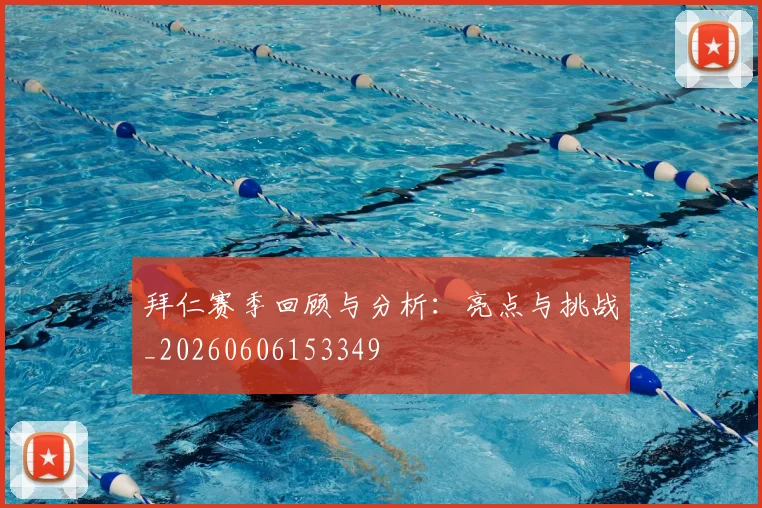 拜仁赛季回顾与分析:亮点与挑战_20260606153349