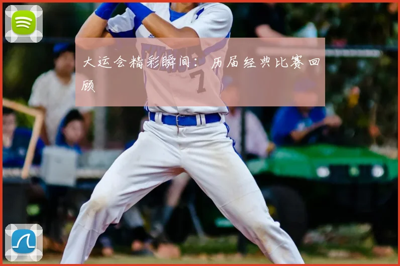 大运会精彩瞬间:历届经典比赛回顾