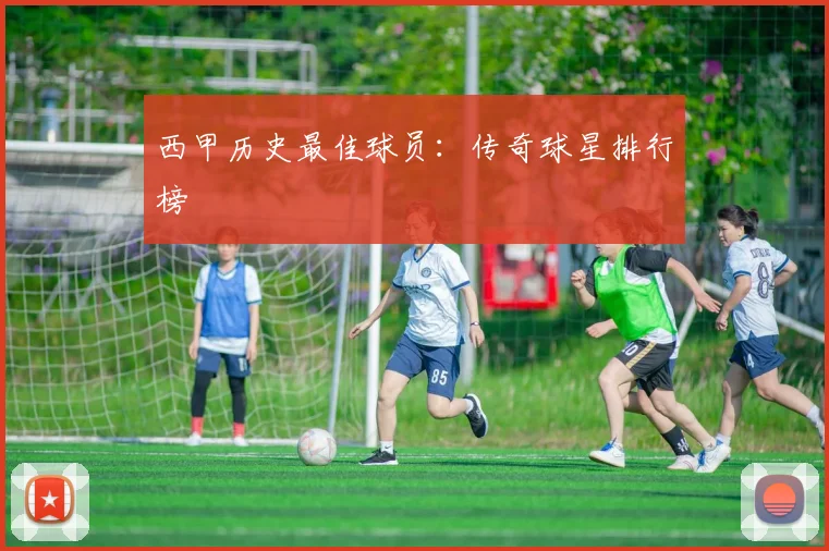 西甲历史最佳球员:传奇球星排行榜