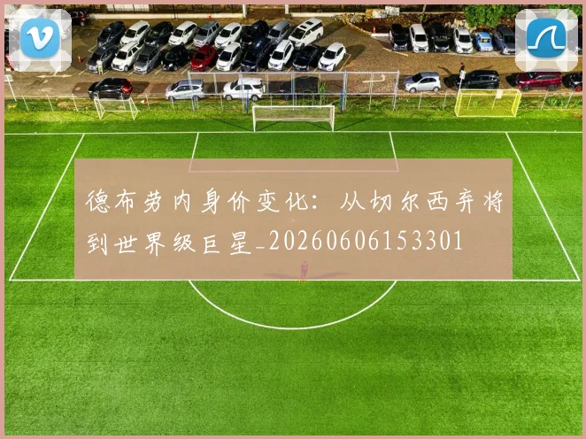 德布劳内身价变化:从切尔西弃将到世界级巨星_20260606153301