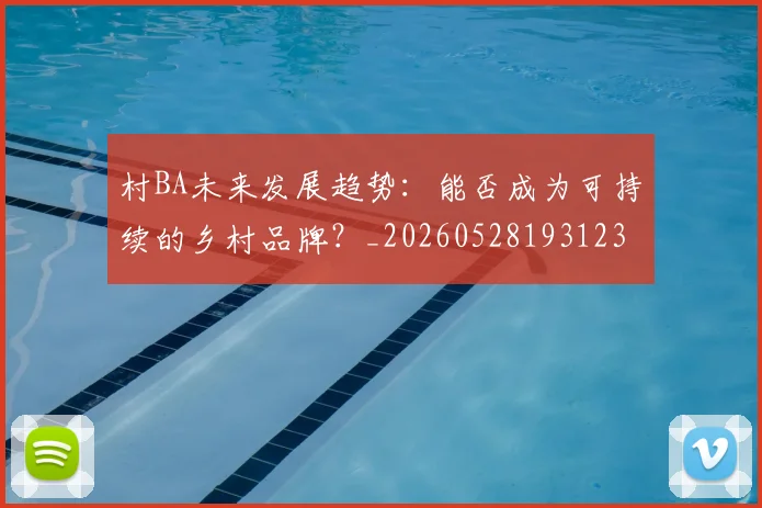 村BA未来发展趋势：能否成为可持续的乡村品牌？_20260528193123
