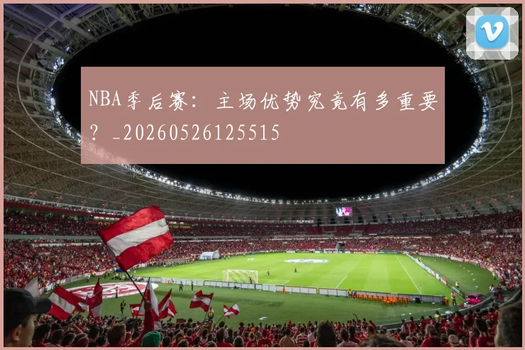 NBA季后赛：主场优势究竟有多重要？_20260526125515