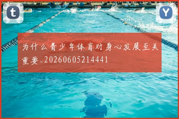 为什么青少年体育对身心发展至关重要_20260605214441