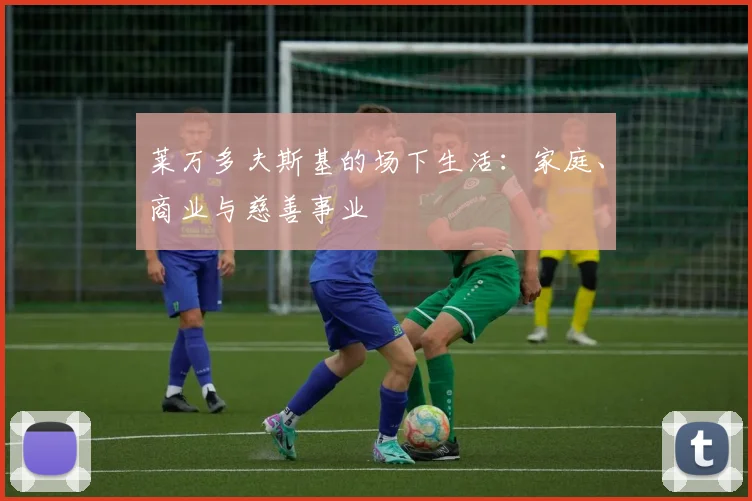 莱万多夫斯基的场下生活:家庭、商业与慈善事业