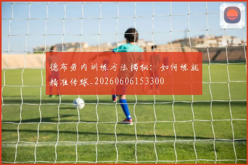 德布劳内训练方法揭秘：如何练就精准传球_20260606153300