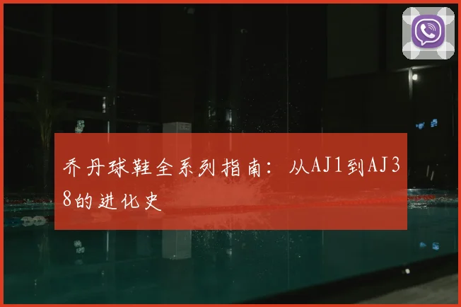 乔丹球鞋全系列指南:从AJ1到AJ38的进化史