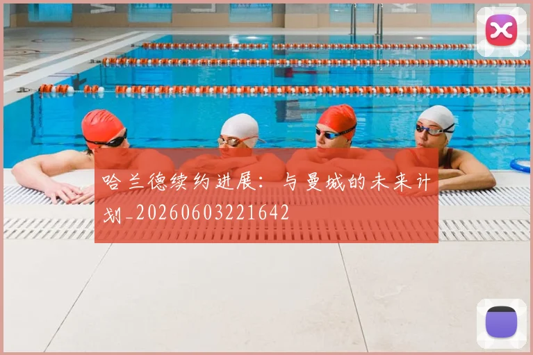 哈兰德续约进展:与曼城的未来计划_20260603221642