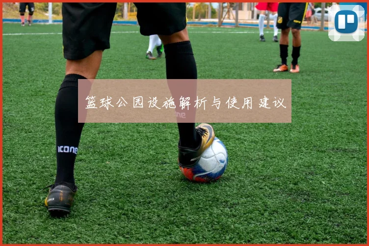 篮球公园设施解析与使用建议