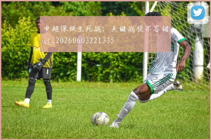 中超保级生死战:关键战役不容错过_20260603221335