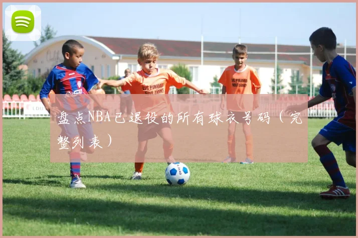 盘点NBA已退役的所有球衣号码(完整列表)