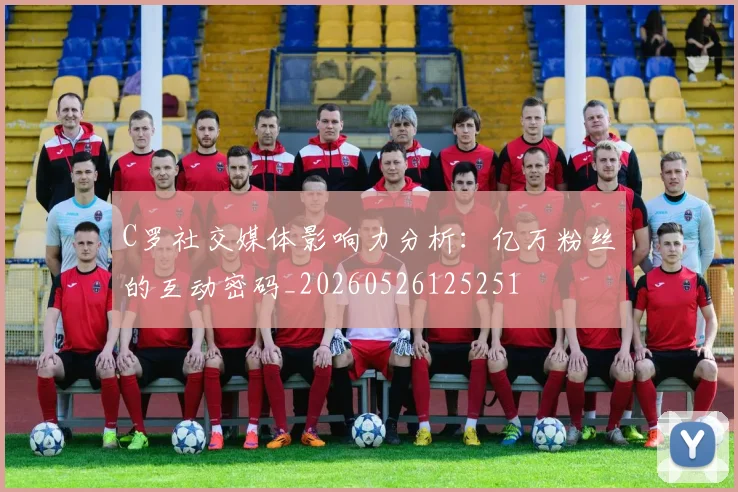 C罗社交媒体影响力分析:亿万粉丝的互动密码_20260526125251
