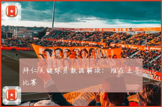拜仁关键球员数据解读:谁在主导比赛