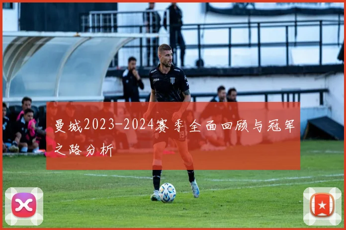 曼城2023-2024赛季全面回顾与冠军之路分析
