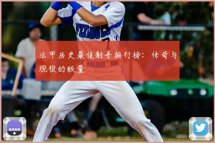 法甲历史最佳射手排行榜:传奇与现役的较量