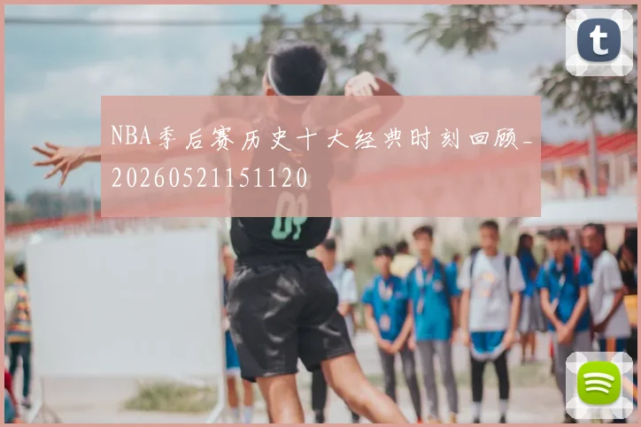 NBA季后赛历史十大经典时刻回顾_20260521151120