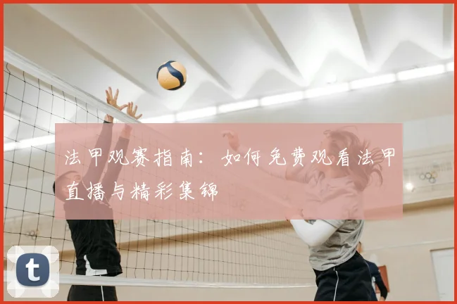 法甲观赛指南:如何免费观看法甲直播与精彩集锦