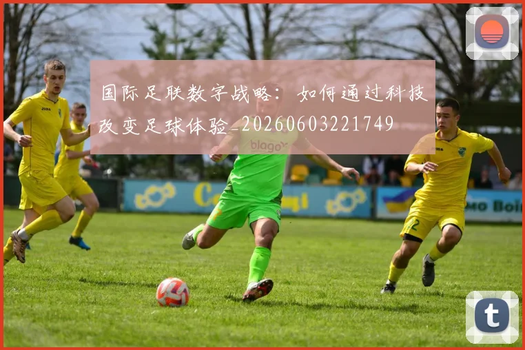 国际足联数字战略:如何通过科技改变足球体验_20260603221749
