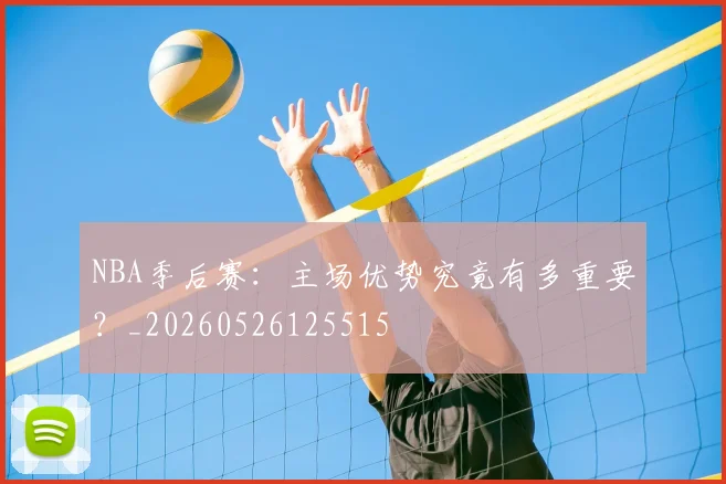 NBA季后赛:主场优势究竟有多重要?_20260526125515