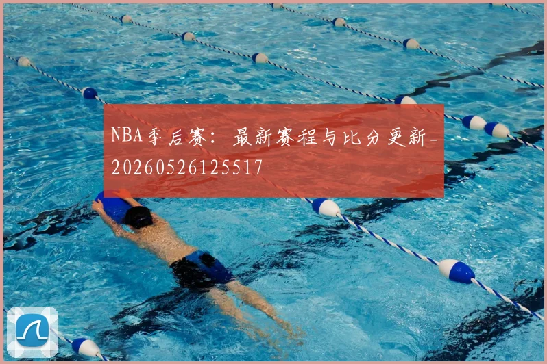 NBA季后赛：最新赛程与比分更新_20260526125517