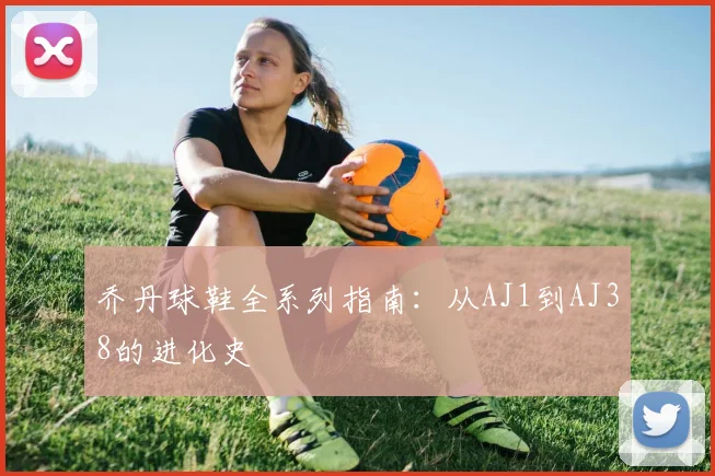 乔丹球鞋全系列指南:从AJ1到AJ38的进化史