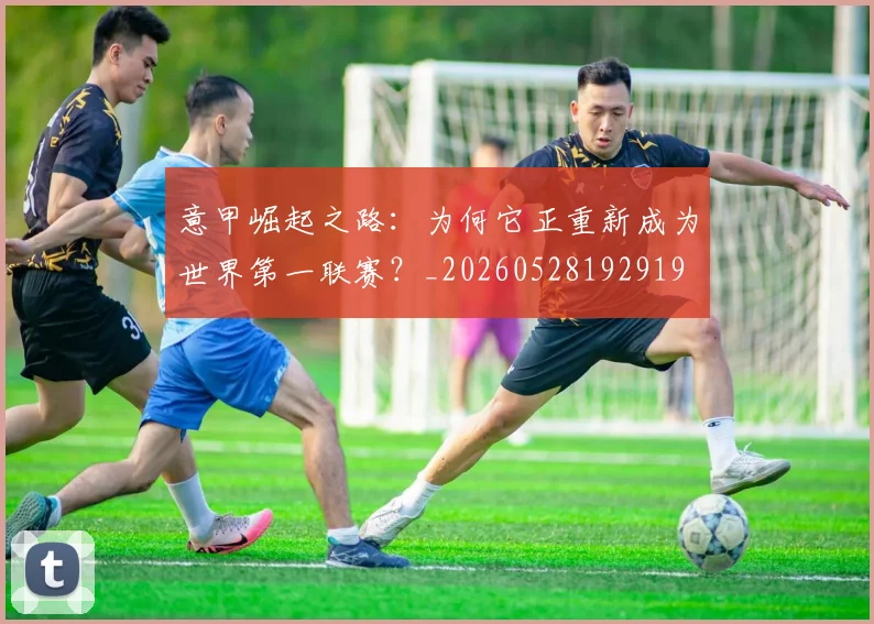 意甲崛起之路:为何它正重新成为世界第一联赛?_20260528192919