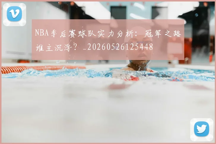 NBA季后赛球队实力分析:冠军之路谁主沉浮?_20260526125448
