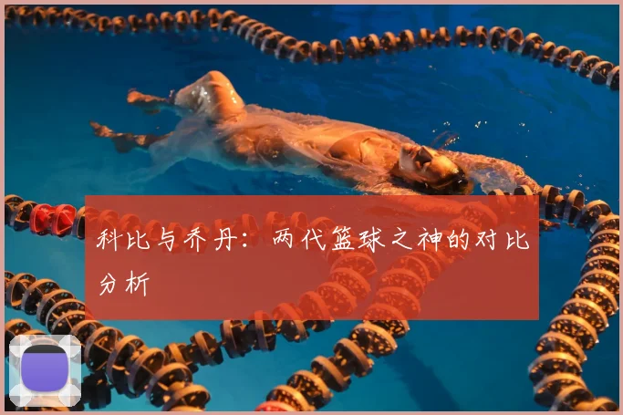 科比与乔丹:两代篮球之神的对比分析