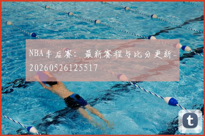 NBA季后赛:最新赛程与比分更新_20260526125517