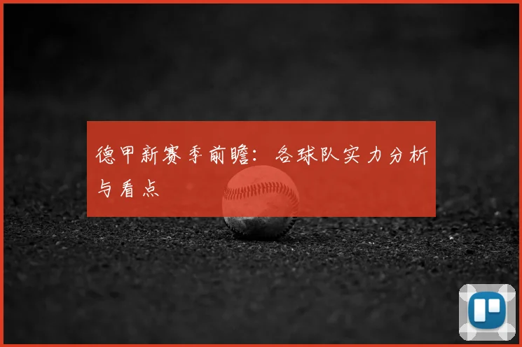 德甲新赛季前瞻：各球队实力分析与看点