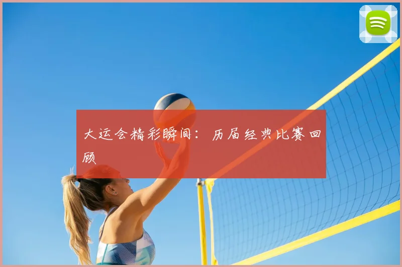 大运会精彩瞬间：历届经典比赛回顾