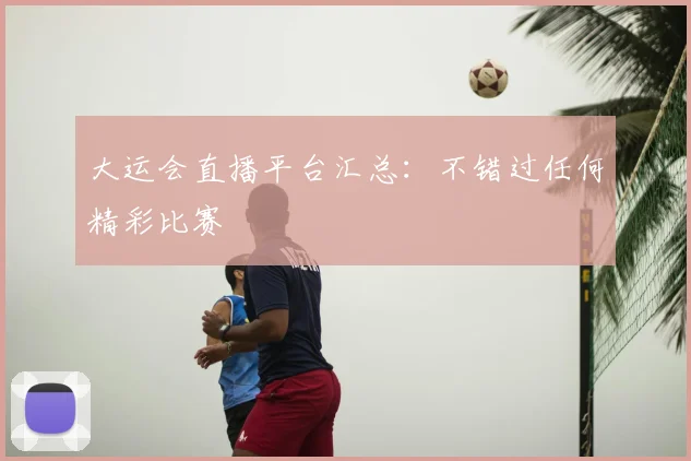 大运会直播平台汇总:不错过任何精彩比赛